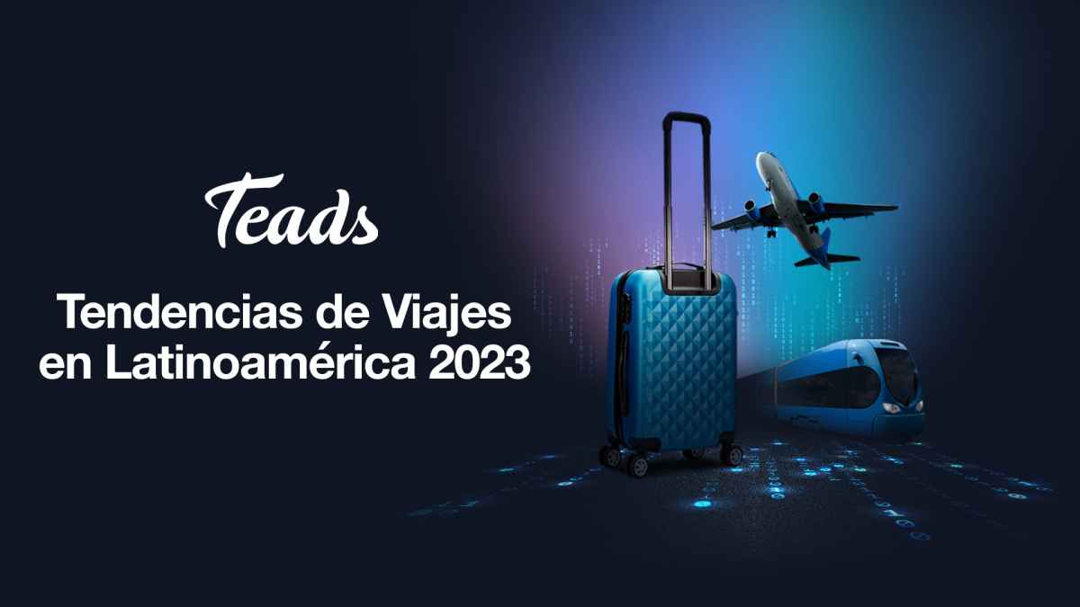 Portada de Teads presenta las "Tendencias de Viajes en Latinoamérica 2023"